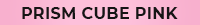 PRISM CUBE PINK